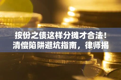 北京按份之债这样分摊才合法！清偿陷阱避坑指南，律师揭秘关键条款