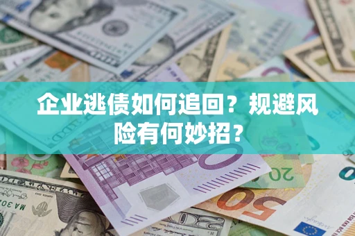 北京企业逃债如何追回？规避风险有何妙招？