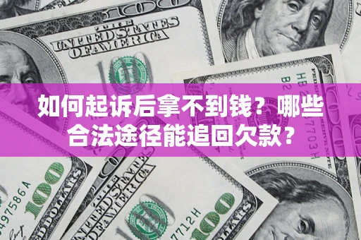 北京如何起诉后拿不到钱？哪些合法途径能追回欠款？