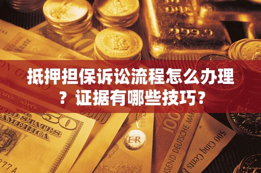北京抵押担保诉讼流程怎么办理？证据有哪些技巧？