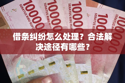 北京借条纠纷怎么处理？合法解决途径有哪些？
