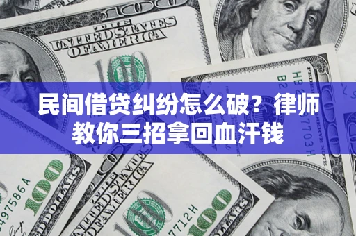 北京民间借贷纠纷怎么破？律师教你三招拿回血汗钱