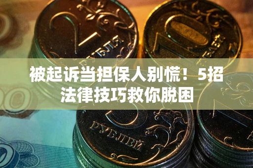 北京被起诉当担保人别慌！5招法律技巧救你脱困