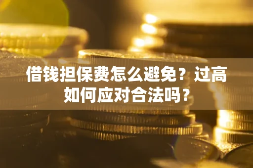 北京借钱担保费怎么避免？过高如何应对合法吗？