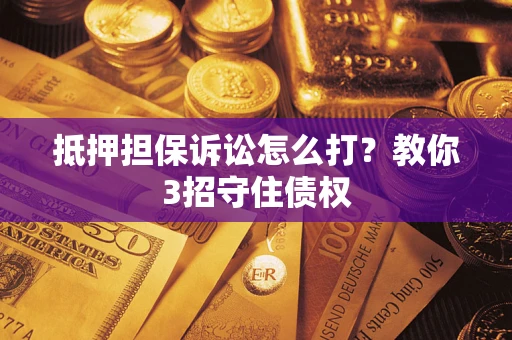 北京抵押担保诉讼怎么打？教你3招守住债权