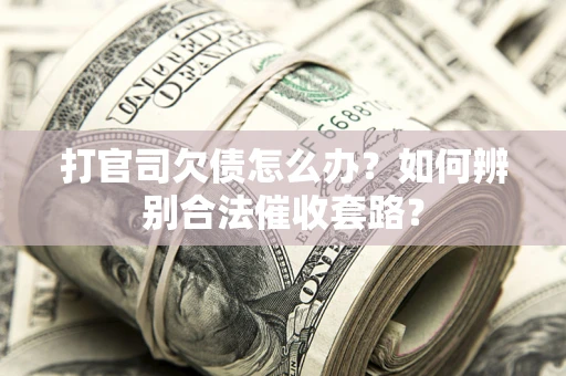 北京打官司欠债怎么办？如何辨别合法催收套路？