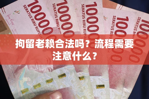 北京拘留老赖合法吗？流程需要注意什么？