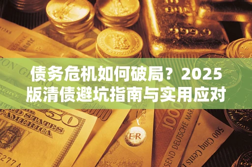 北京债务危机如何破局？2025版清债避坑指南与实用应对策略