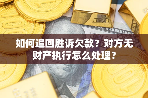 北京如何追回胜诉欠款？对方无财产执行怎么处理？