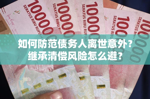 北京如何防范债务人离世意外？继承清偿风险怎么避？