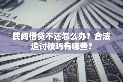 北京民间借贷不还怎么办？合法追讨技巧有哪些？