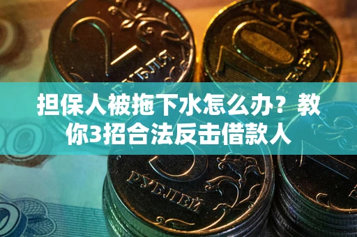 北京担保人被拖下水怎么办？教你3招合法反击借款人