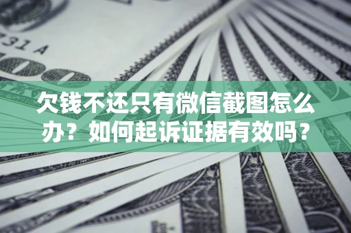 北京欠钱不还只有微信截图怎么办？如何起诉证据有效吗？