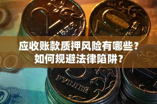 北京应收账款质押风险有哪些？如何规避法律陷阱？