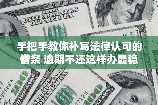 北京手把手教你补写法律认可的借条 逾期不还这样办最稳妥