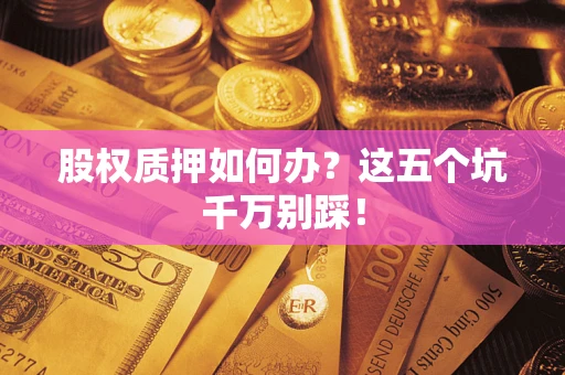 北京股权质押如何办？这五个坑千万别踩！