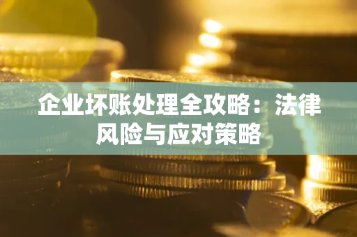 北京企业坏账处理全攻略：法律风险与应对策略