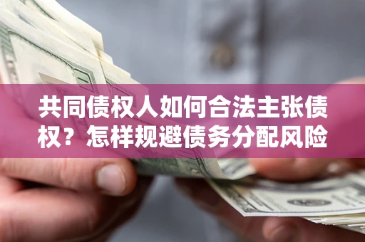 北京共同债权人如何合法主张债权？怎样规避债务分配风险？