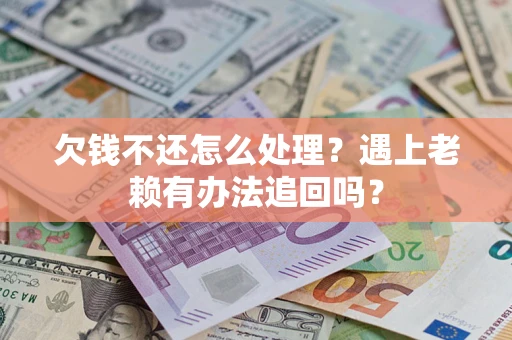 北京欠钱不还怎么处理？遇上老赖有办法追回吗？