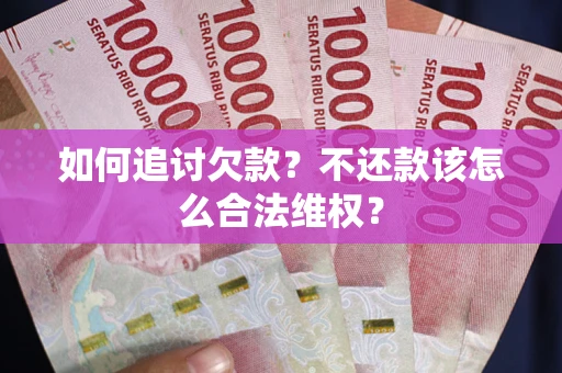北京如何追讨欠款？不还款该怎么合法维权？
