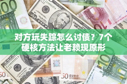 北京对方玩失踪怎么讨债？7个硬核方法让老赖现原形