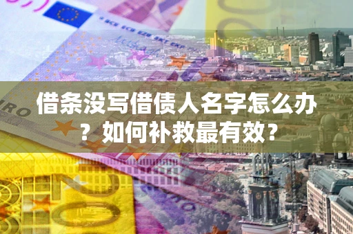 北京借条没写借债人名字怎么办？如何补救最有效？