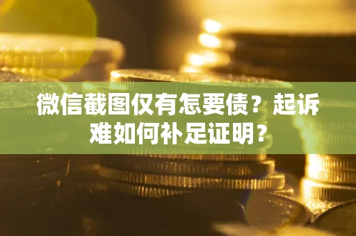 北京微信截图仅有怎要债？起诉难如何补足证明？