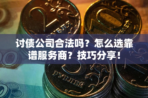 北京讨债公司合法吗？怎么选靠谱服务商？技巧分享！