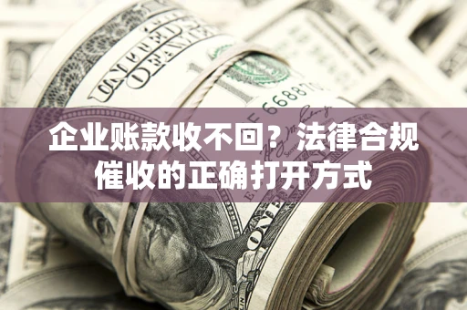 北京企业账款收不回？法律合规催收的正确打开方式