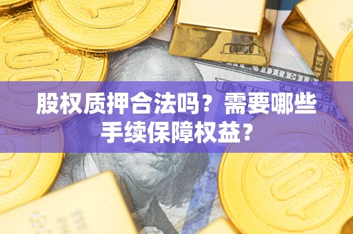 北京股权质押合法吗？需要哪些手续保障权益？