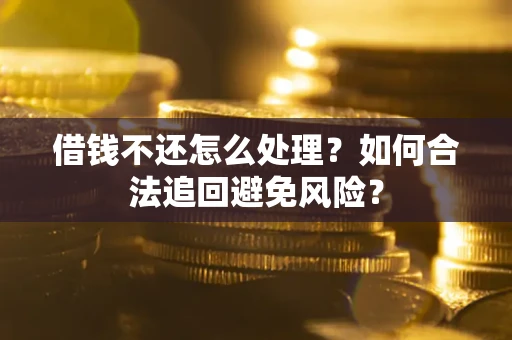 北京借钱不还怎么处理？如何合法追回避免风险？