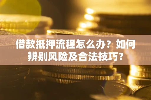 北京借款抵押流程怎么办？如何辨别风险及合法技巧？