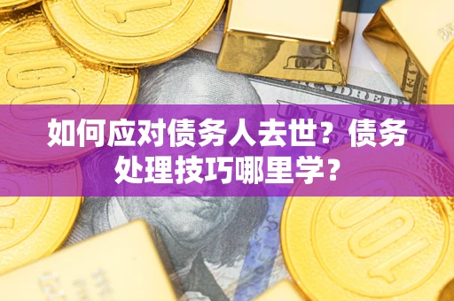 北京如何应对债务人去世？债务处理技巧哪里学？
