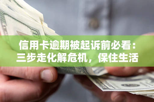 北京信用卡逾期被起诉前必看：三步走化解危机，保住生活尊严