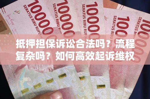 北京抵押担保诉讼合法吗？流程复杂吗？如何高效起诉维权？