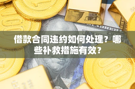 北京借款合同违约如何处理？哪些补救措施有效？