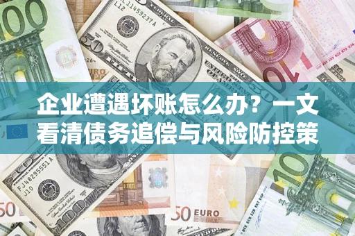 北京企业遭遇坏账怎么办？一文看清债务追偿与风险防控策略