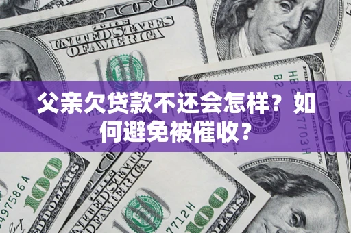 北京父亲欠贷款不还会怎样？如何避免被催收？