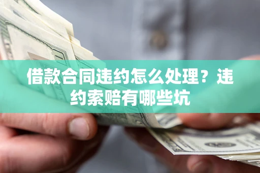 北京借款合同违约怎么处理？违约索赔有哪些坑