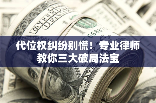 北京代位权纠纷别慌！专业律师教你三大破局法宝
