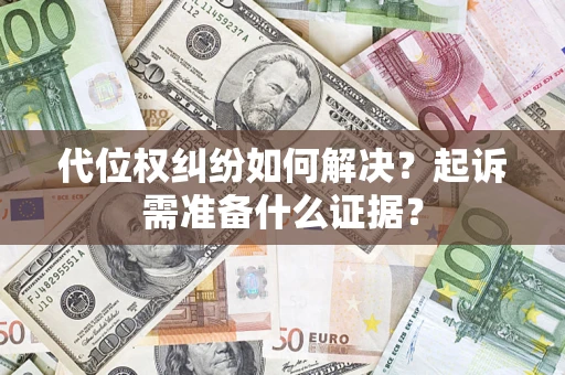 北京代位权纠纷如何解决？起诉需准备什么证据？