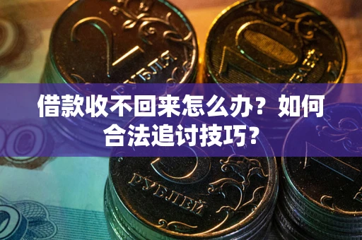 北京借款收不回来怎么办？如何合法追讨技巧？