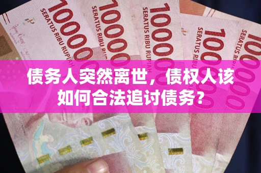 北京债务人突然离世，债权人该如何合法追讨债务？