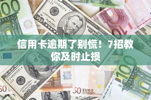 北京信用卡逾期了别慌！7招教你及时止损