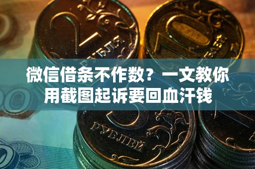 北京微信借条不作数？一文教你用截图起诉要回血汗钱