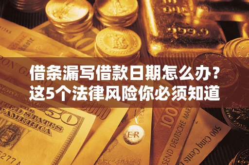 北京借条漏写借款日期怎么办？这5个法律风险你必须知道