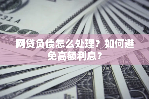 北京网贷负债怎么处理？如何避免高额利息？