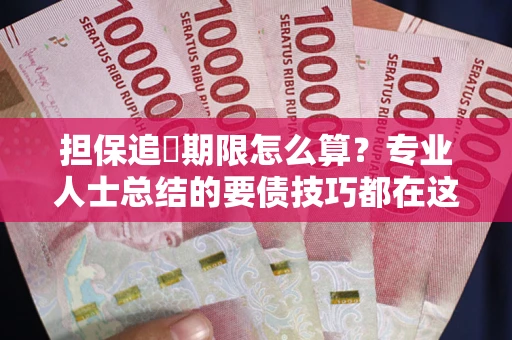 北京担保追償期限怎么算？专业人士总结的要债技巧都在这里了