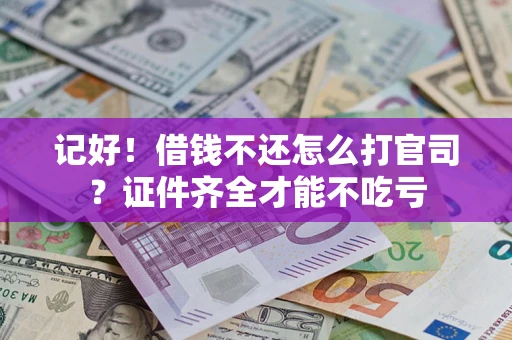 北京记好！借钱不还怎么打官司？证件齐全才能不吃亏