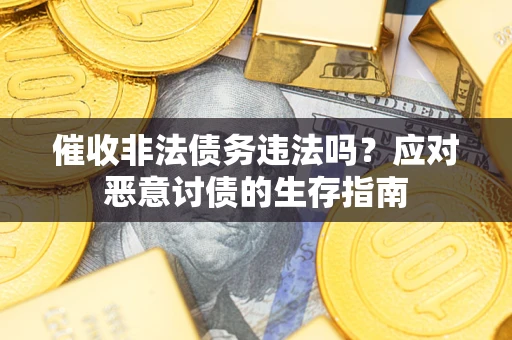 北京催收非法债务违法吗？应对恶意讨债的生存指南